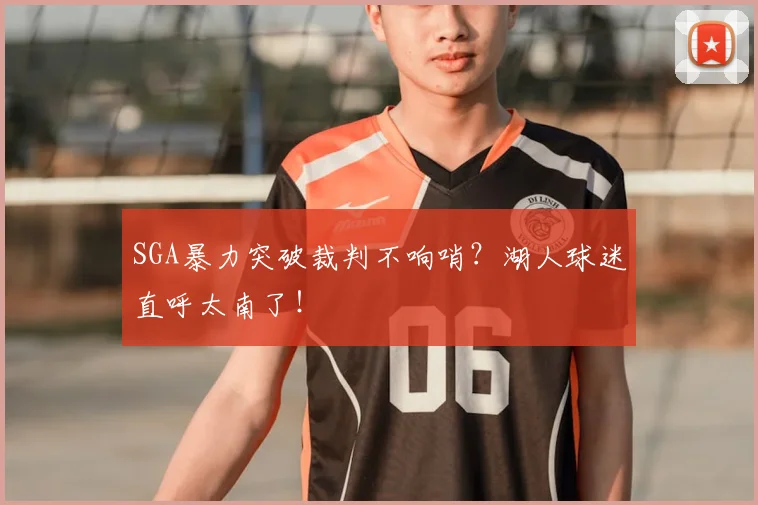 SGA暴力突破裁判不响哨？湖人球迷直呼太南了！