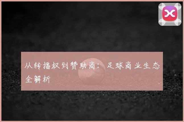 从转播权到赞助商：足球商业生态全解析
