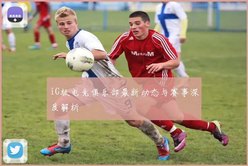 iG极电竞俱乐部最新动态与赛事深度解析
