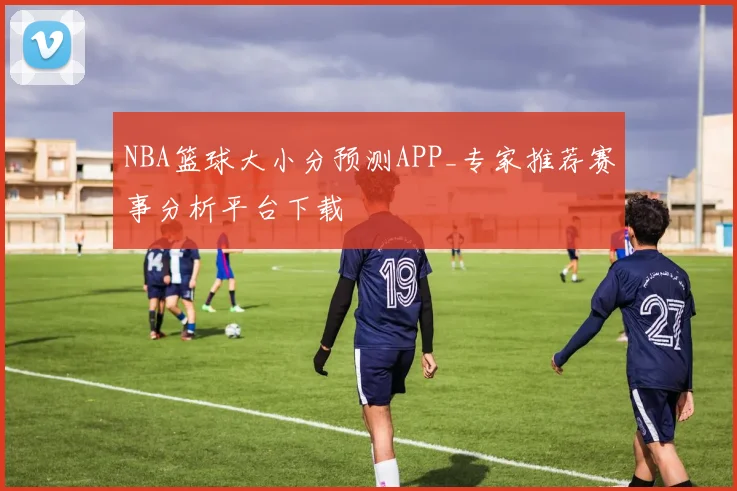 NBA篮球大小分预测APP_专家推荐赛事分析平台下载