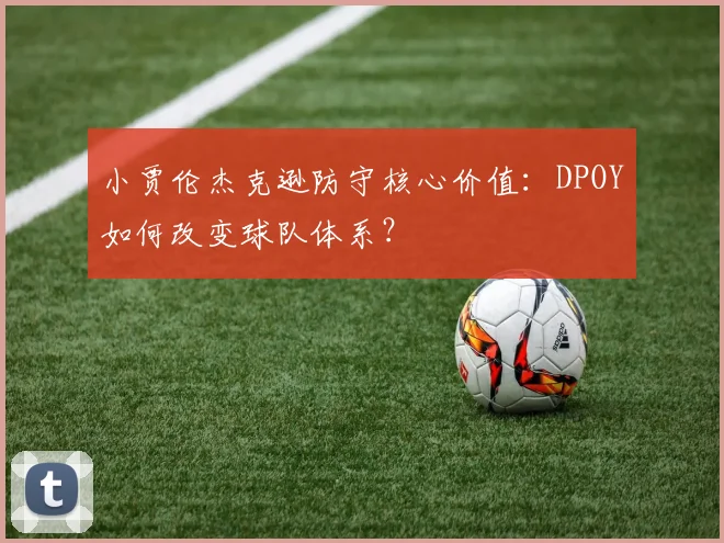 小贾伦杰克逊防守核心价值：DPOY如何改变球队体系？