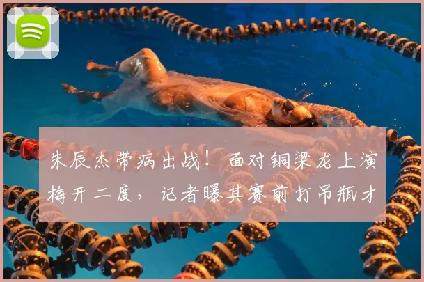 朱辰杰带病出战！面对铜梁龙上演梅开二度，记者曝其赛前打吊瓶才退烧