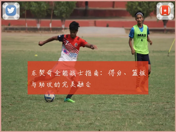 东契奇全能战士指南：得分、篮板与助攻的完美融合