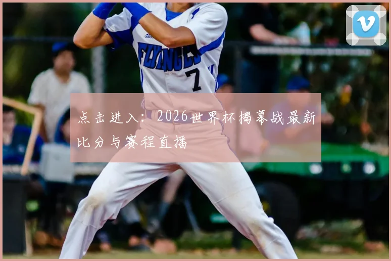 点击进入：2026世界杯揭幕战最新比分与赛程直播