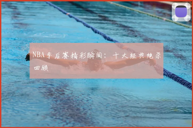 NBA季后赛精彩瞬间：十大经典绝杀回顾