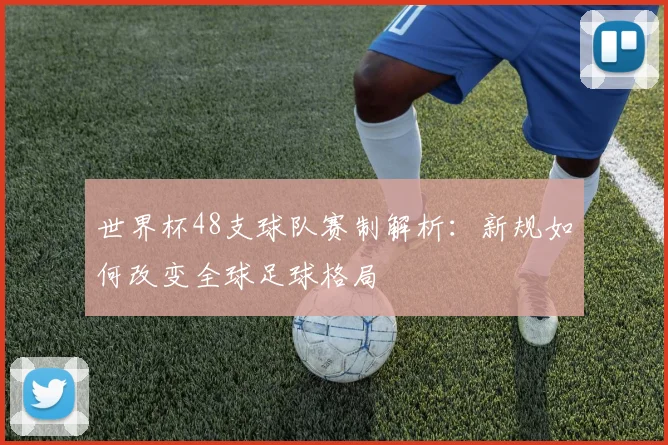 世界杯48支球队赛制解析：新规如何改变全球足球格局