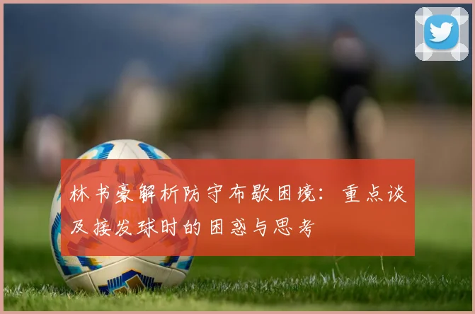 林书豪解析防守布歇困境：重点谈及接发球时的困惑与思考