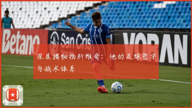 深度揭秘扬科维奇：他的足球哲学与战术体系