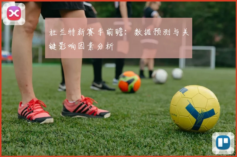 杜兰特新赛季前瞻：数据预测与关键影响因素分析