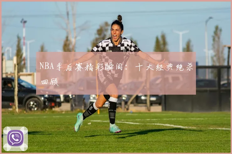 NBA季后赛精彩瞬间：十大经典绝杀回顾