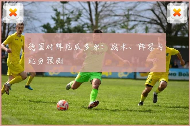 德国对阵厄瓜多尔：战术、阵容与比分预测
