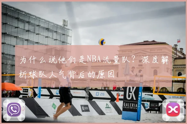 为什么说他们是NBA流量队？深度解析球队人气背后的原因