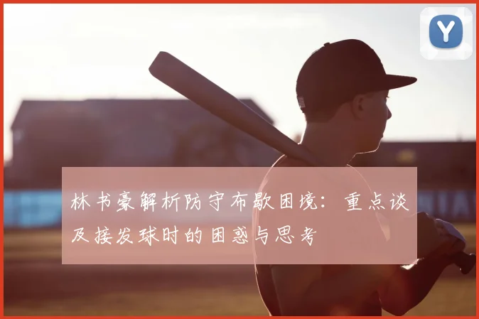 林书豪解析防守布歇困境：重点谈及接发球时的困惑与思考