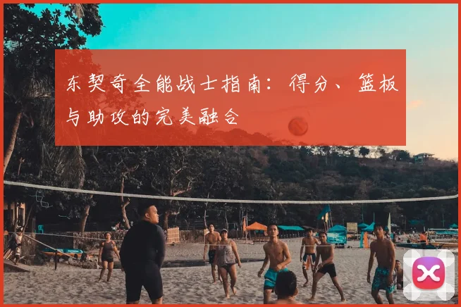 东契奇全能战士指南：得分、篮板与助攻的完美融合