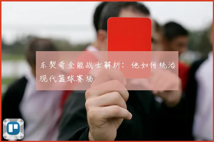 东契奇全能战士解析：他如何统治现代篮球赛场