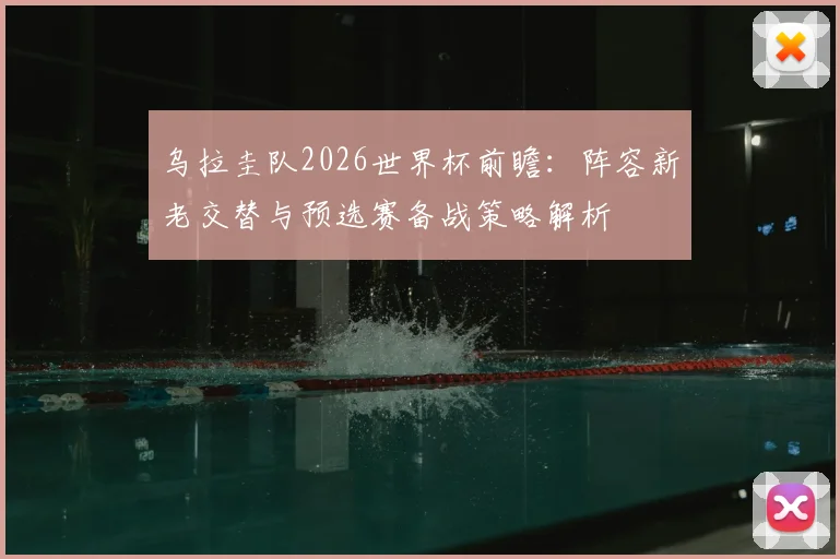 乌拉圭队2026世界杯前瞻：阵容新老交替与预选赛备战策略解析