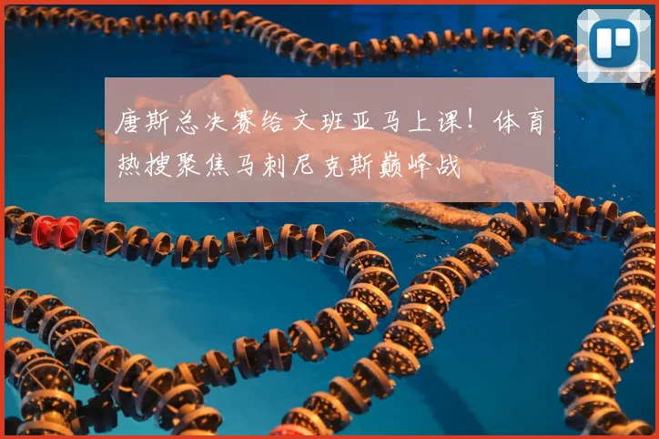唐斯总决赛给文班亚马上课!体育热搜聚焦马刺尼克斯巅峰战