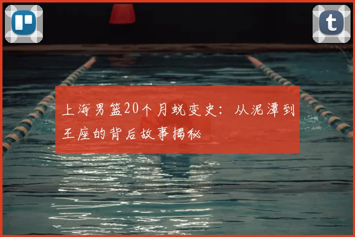上海男篮20个月蜕变史：从泥潭到王座的背后故事揭秘